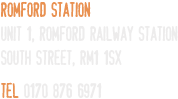 Romford Station Unit 1, Romford Railway Station South Street, RM1 1SX Tel 0170 876 6971